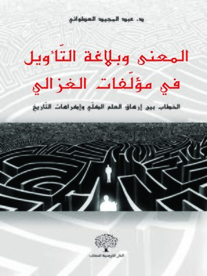 cover image of المعنى و بلاغة التأويل في مؤلفات الغزالي : الخطاب بين إرهاق العلم الكلي و إكراهات التاريخ